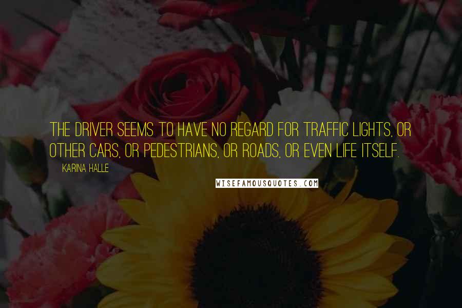 Karina Halle Quotes: The driver seems to have no regard for traffic lights, or other cars, or pedestrians, or roads, or even life itself.