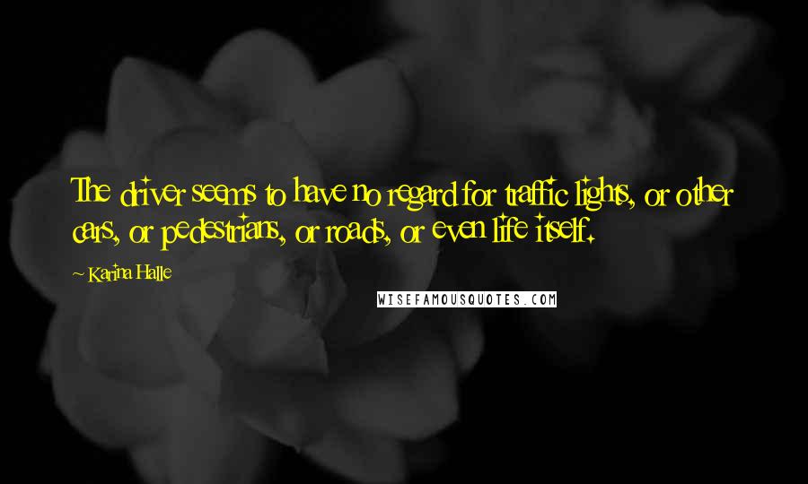 Karina Halle Quotes: The driver seems to have no regard for traffic lights, or other cars, or pedestrians, or roads, or even life itself.