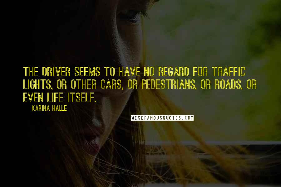 Karina Halle Quotes: The driver seems to have no regard for traffic lights, or other cars, or pedestrians, or roads, or even life itself.