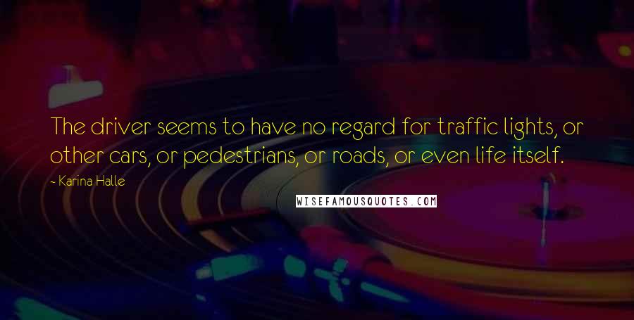 Karina Halle Quotes: The driver seems to have no regard for traffic lights, or other cars, or pedestrians, or roads, or even life itself.