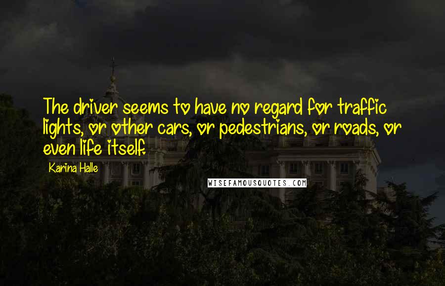 Karina Halle Quotes: The driver seems to have no regard for traffic lights, or other cars, or pedestrians, or roads, or even life itself.