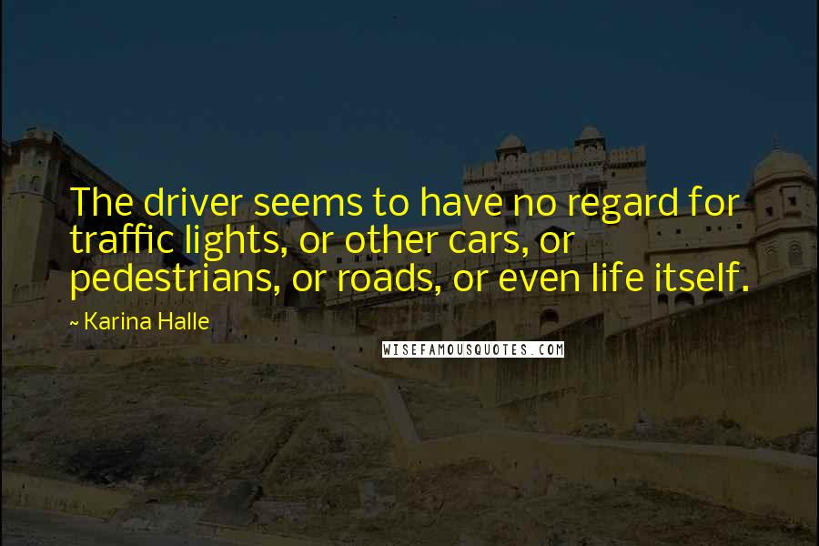 Karina Halle Quotes: The driver seems to have no regard for traffic lights, or other cars, or pedestrians, or roads, or even life itself.