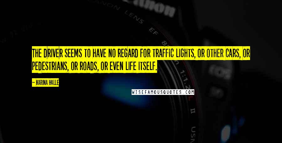 Karina Halle Quotes: The driver seems to have no regard for traffic lights, or other cars, or pedestrians, or roads, or even life itself.