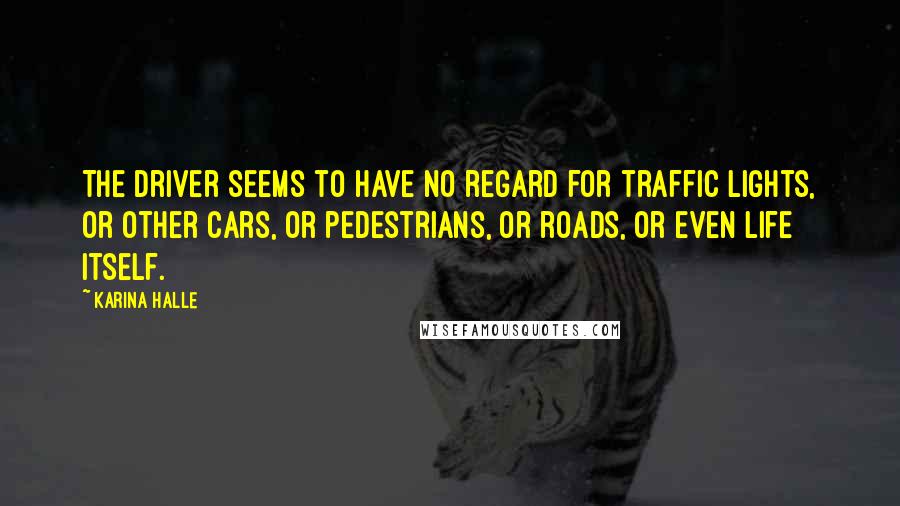 Karina Halle Quotes: The driver seems to have no regard for traffic lights, or other cars, or pedestrians, or roads, or even life itself.