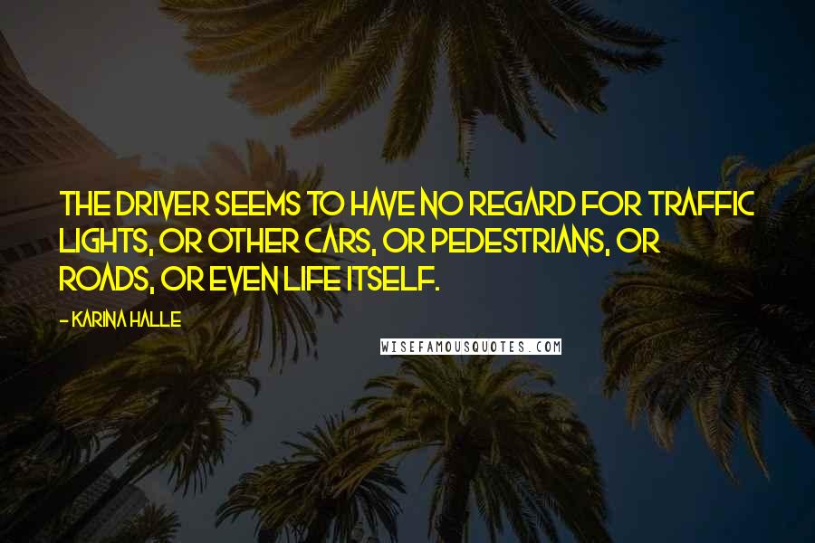Karina Halle Quotes: The driver seems to have no regard for traffic lights, or other cars, or pedestrians, or roads, or even life itself.