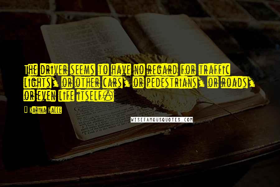 Karina Halle Quotes: The driver seems to have no regard for traffic lights, or other cars, or pedestrians, or roads, or even life itself.