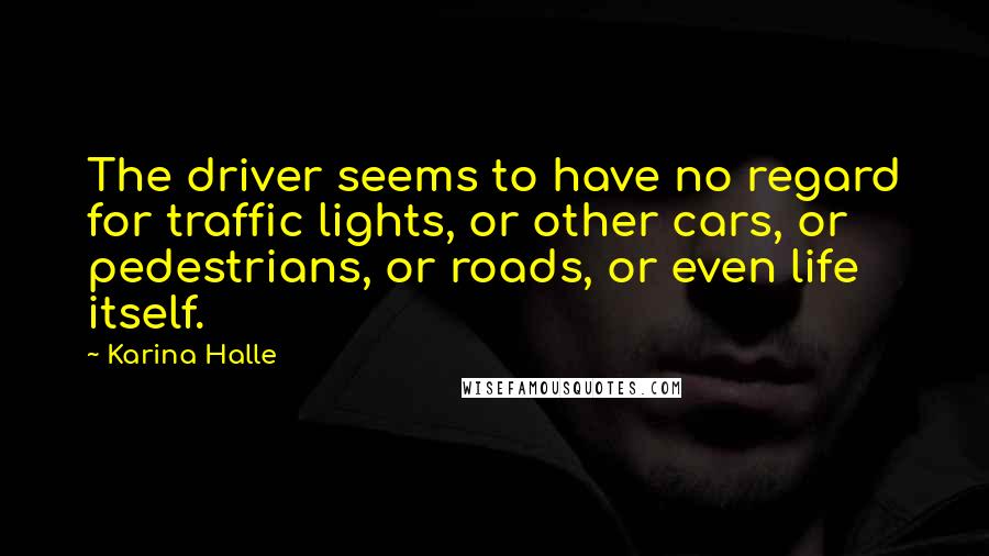 Karina Halle Quotes: The driver seems to have no regard for traffic lights, or other cars, or pedestrians, or roads, or even life itself.