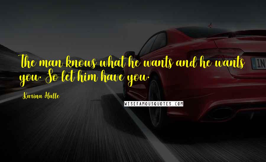 Karina Halle Quotes: The man knows what he wants and he wants you. So let him have you.