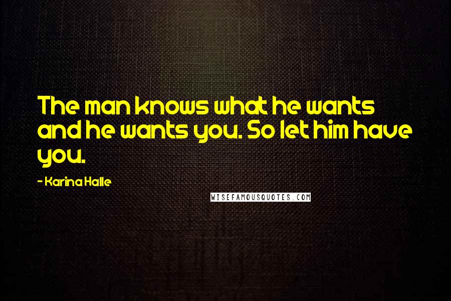 Karina Halle Quotes: The man knows what he wants and he wants you. So let him have you.