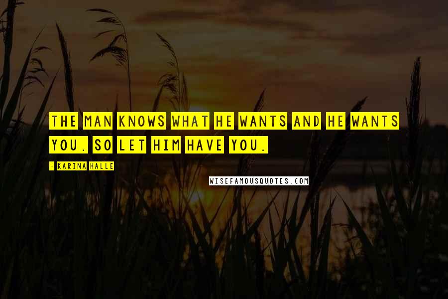 Karina Halle Quotes: The man knows what he wants and he wants you. So let him have you.