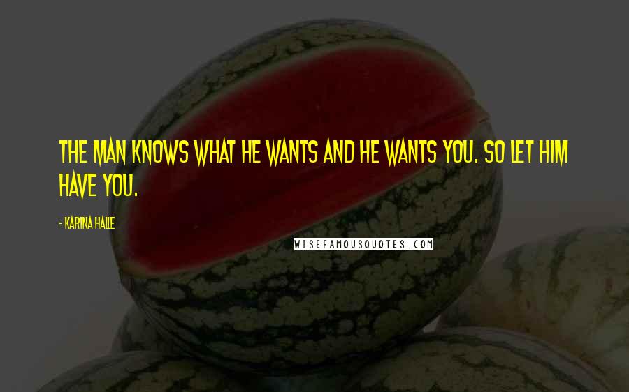 Karina Halle Quotes: The man knows what he wants and he wants you. So let him have you.