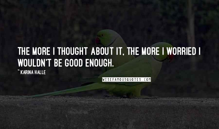 Karina Halle Quotes: The more I thought about it, the more I worried I wouldn't be good enough.