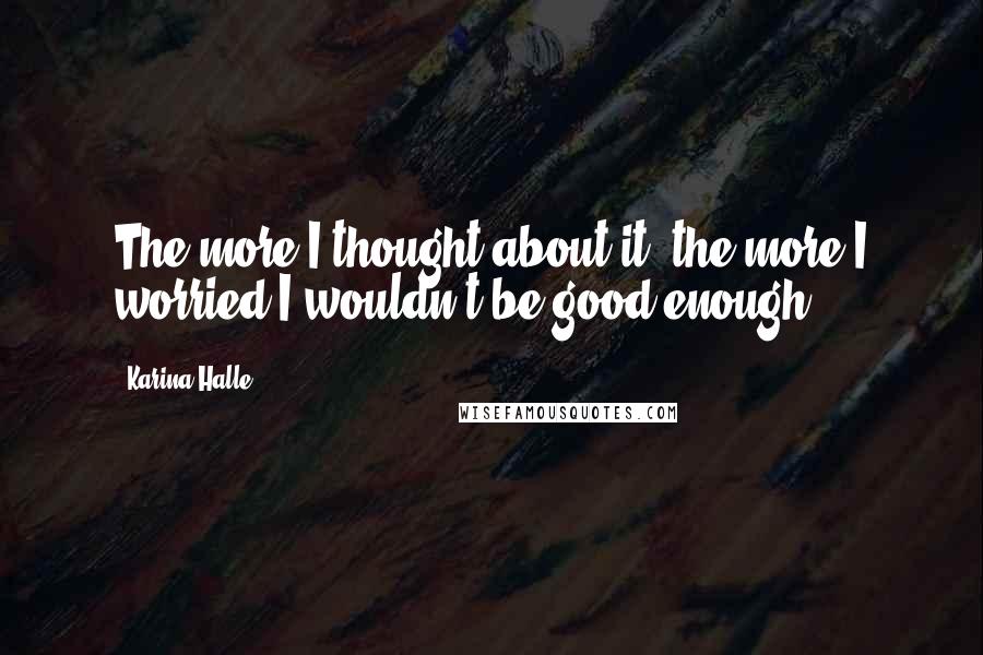 Karina Halle Quotes: The more I thought about it, the more I worried I wouldn't be good enough.