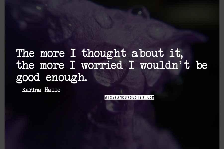 Karina Halle Quotes: The more I thought about it, the more I worried I wouldn't be good enough.