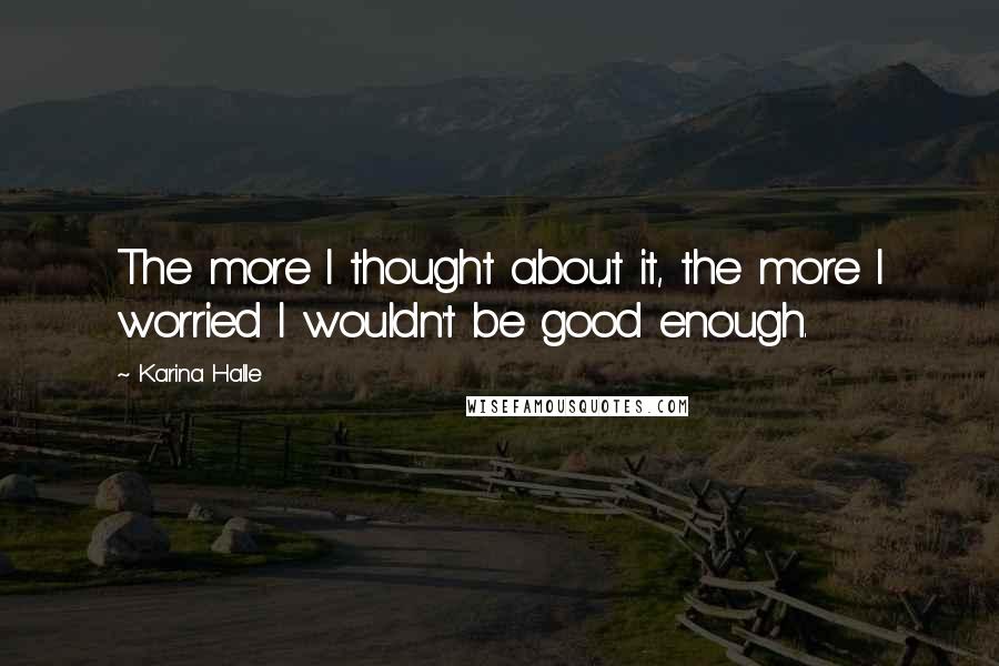 Karina Halle Quotes: The more I thought about it, the more I worried I wouldn't be good enough.