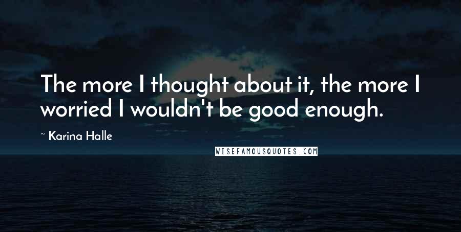 Karina Halle Quotes: The more I thought about it, the more I worried I wouldn't be good enough.