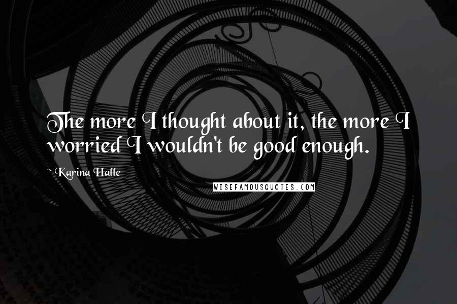 Karina Halle Quotes: The more I thought about it, the more I worried I wouldn't be good enough.