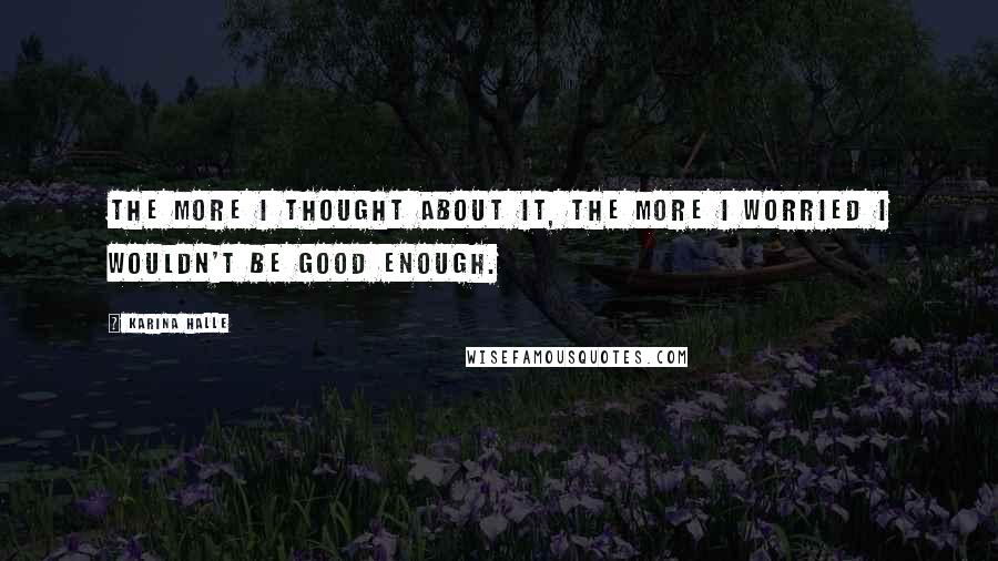Karina Halle Quotes: The more I thought about it, the more I worried I wouldn't be good enough.