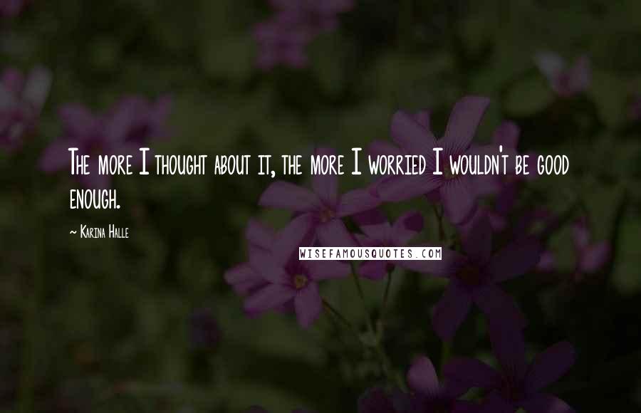 Karina Halle Quotes: The more I thought about it, the more I worried I wouldn't be good enough.