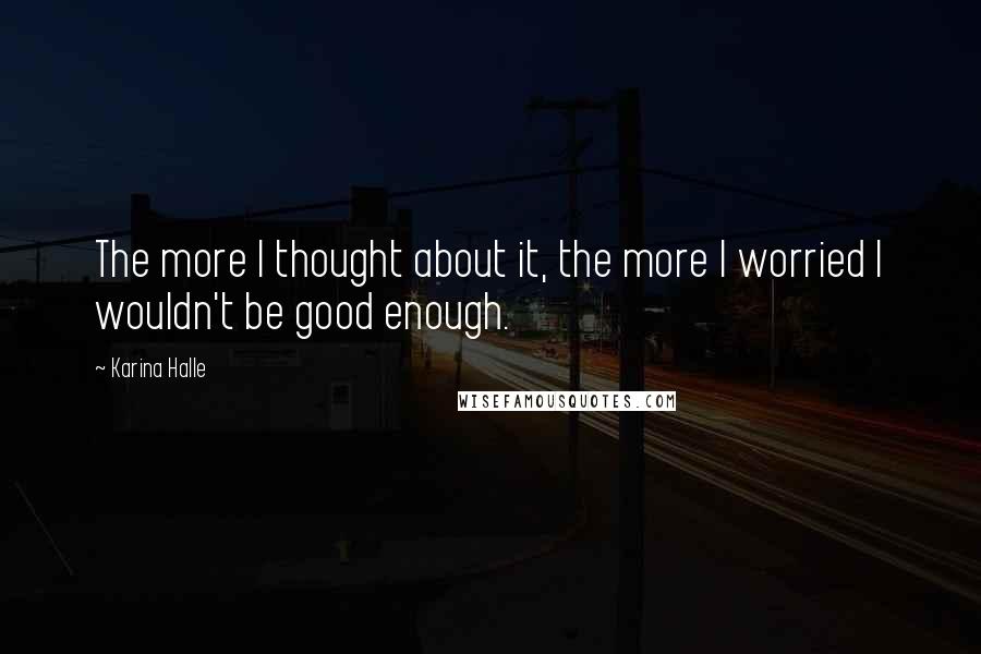Karina Halle Quotes: The more I thought about it, the more I worried I wouldn't be good enough.