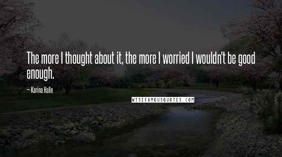 Karina Halle Quotes: The more I thought about it, the more I worried I wouldn't be good enough.