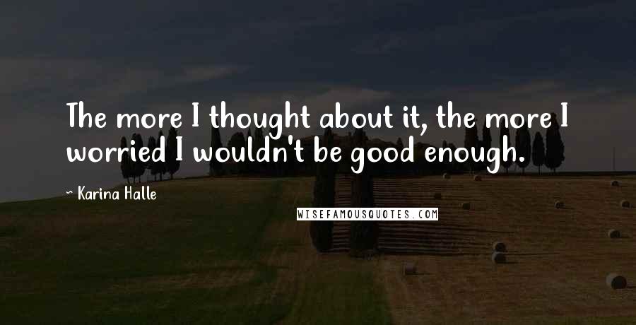 Karina Halle Quotes: The more I thought about it, the more I worried I wouldn't be good enough.
