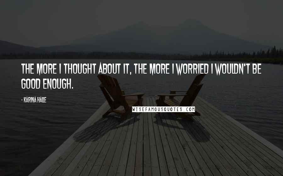 Karina Halle Quotes: The more I thought about it, the more I worried I wouldn't be good enough.