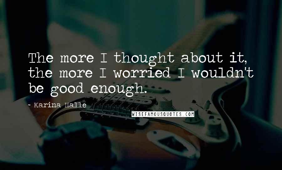 Karina Halle Quotes: The more I thought about it, the more I worried I wouldn't be good enough.