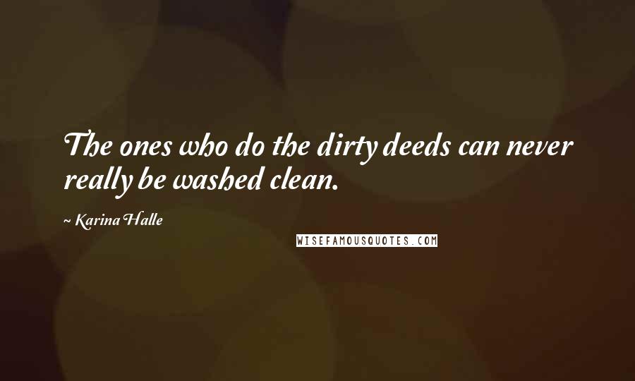 Karina Halle Quotes: The ones who do the dirty deeds can never really be washed clean.