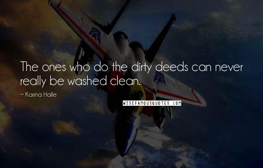 Karina Halle Quotes: The ones who do the dirty deeds can never really be washed clean.