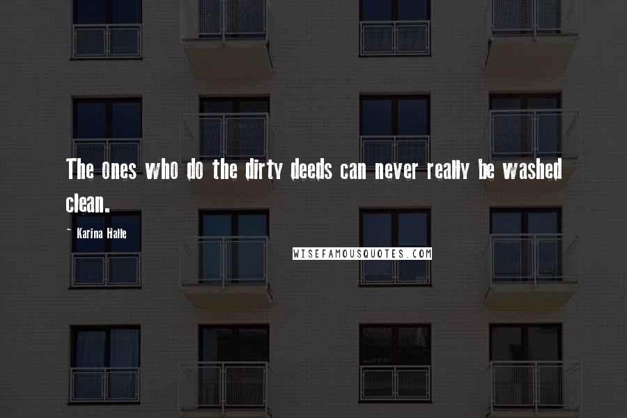 Karina Halle Quotes: The ones who do the dirty deeds can never really be washed clean.