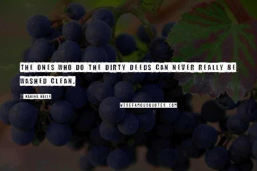 Karina Halle Quotes: The ones who do the dirty deeds can never really be washed clean.