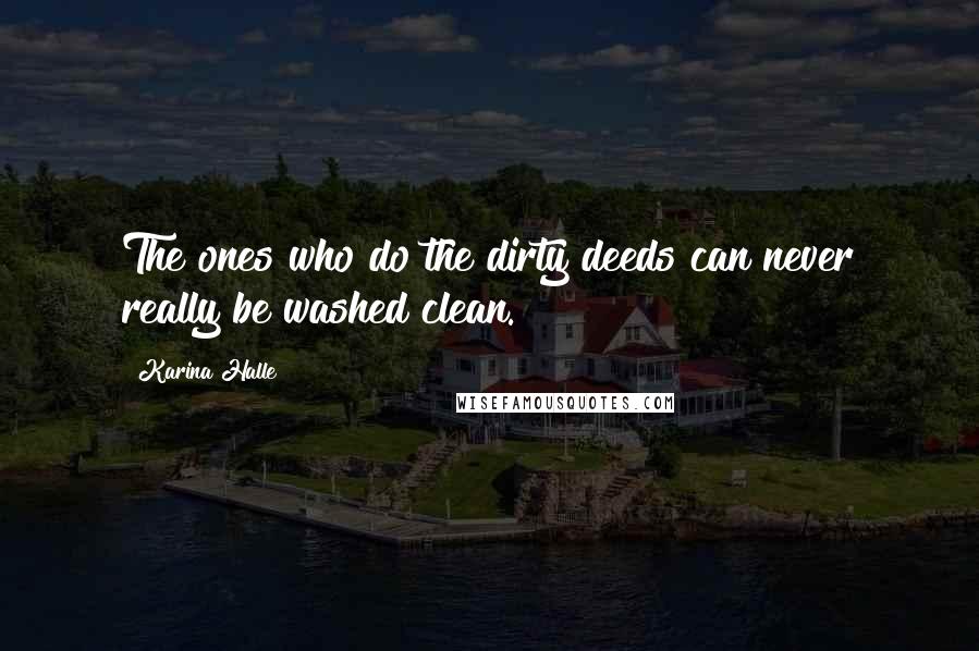 Karina Halle Quotes: The ones who do the dirty deeds can never really be washed clean.