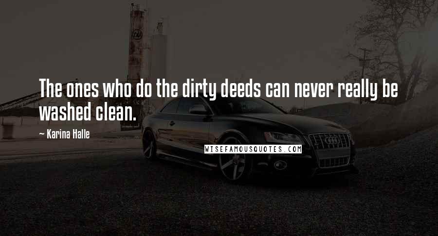 Karina Halle Quotes: The ones who do the dirty deeds can never really be washed clean.