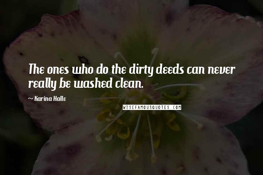 Karina Halle Quotes: The ones who do the dirty deeds can never really be washed clean.