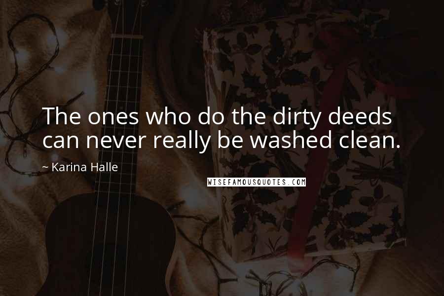 Karina Halle Quotes: The ones who do the dirty deeds can never really be washed clean.