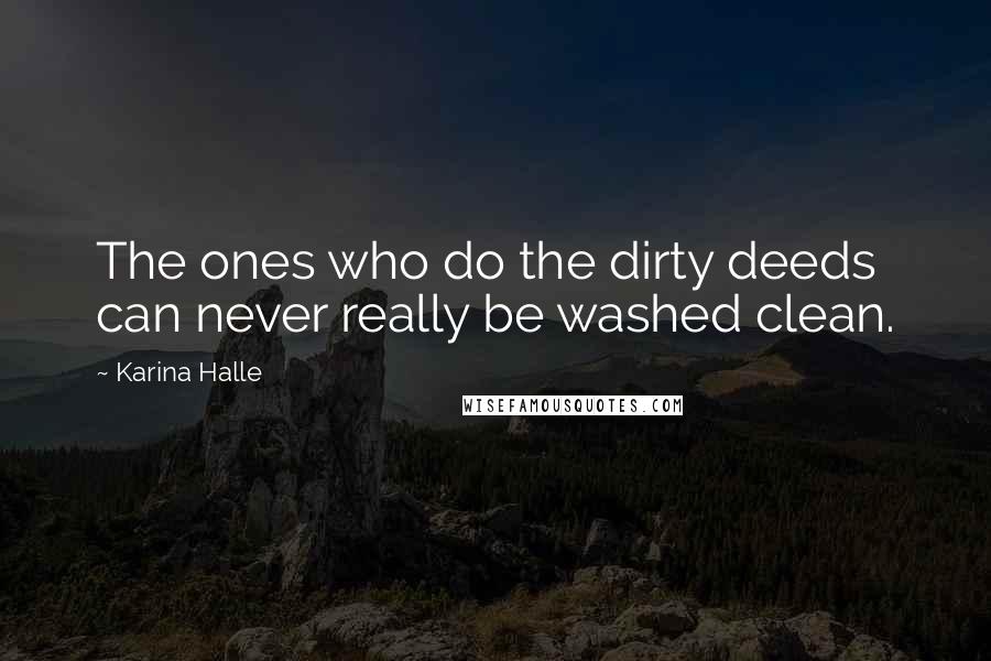 Karina Halle Quotes: The ones who do the dirty deeds can never really be washed clean.