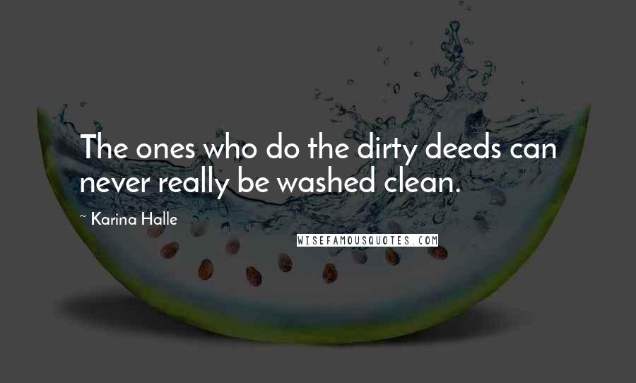 Karina Halle Quotes: The ones who do the dirty deeds can never really be washed clean.