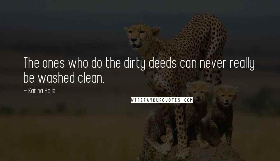 Karina Halle Quotes: The ones who do the dirty deeds can never really be washed clean.