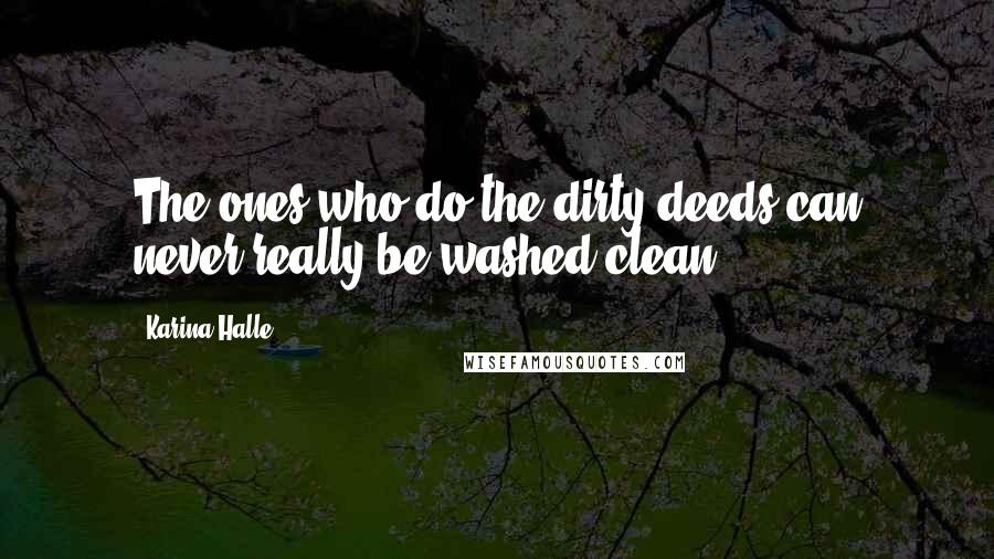 Karina Halle Quotes: The ones who do the dirty deeds can never really be washed clean.