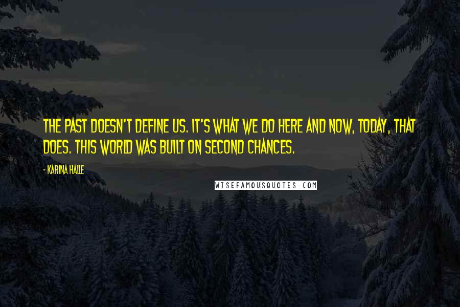 Karina Halle Quotes: The past doesn't define us. It's what we do here and now, today, that does. This world was built on second chances.