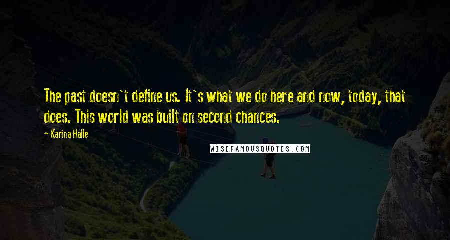 Karina Halle Quotes: The past doesn't define us. It's what we do here and now, today, that does. This world was built on second chances.