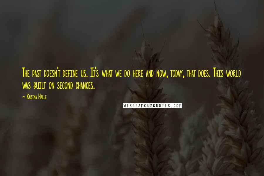 Karina Halle Quotes: The past doesn't define us. It's what we do here and now, today, that does. This world was built on second chances.