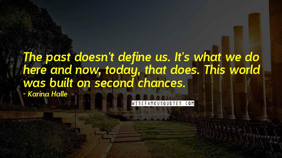 Karina Halle Quotes: The past doesn't define us. It's what we do here and now, today, that does. This world was built on second chances.