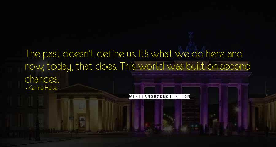 Karina Halle Quotes: The past doesn't define us. It's what we do here and now, today, that does. This world was built on second chances.