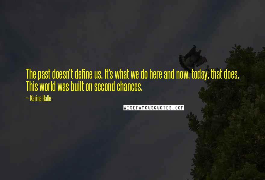 Karina Halle Quotes: The past doesn't define us. It's what we do here and now, today, that does. This world was built on second chances.