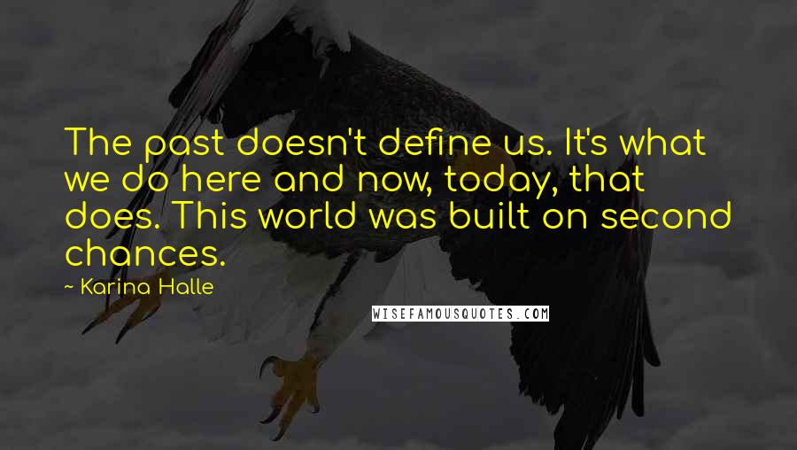 Karina Halle Quotes: The past doesn't define us. It's what we do here and now, today, that does. This world was built on second chances.