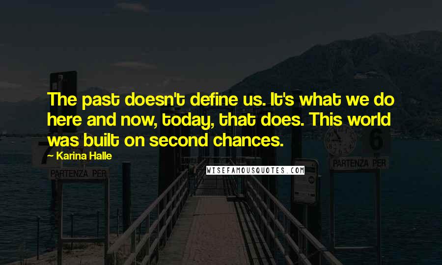 Karina Halle Quotes: The past doesn't define us. It's what we do here and now, today, that does. This world was built on second chances.