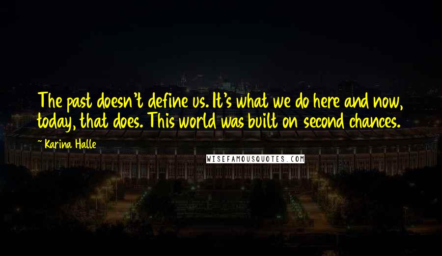 Karina Halle Quotes: The past doesn't define us. It's what we do here and now, today, that does. This world was built on second chances.