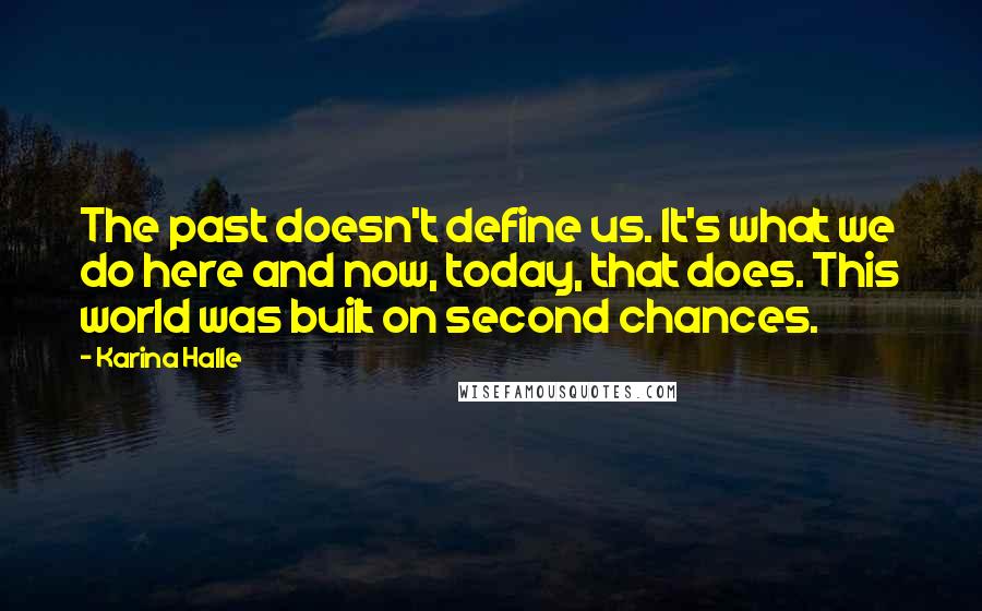 Karina Halle Quotes: The past doesn't define us. It's what we do here and now, today, that does. This world was built on second chances.